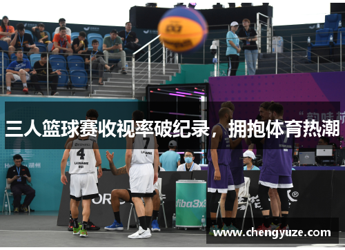 三人篮球赛收视率破纪录，拥抱体育热潮