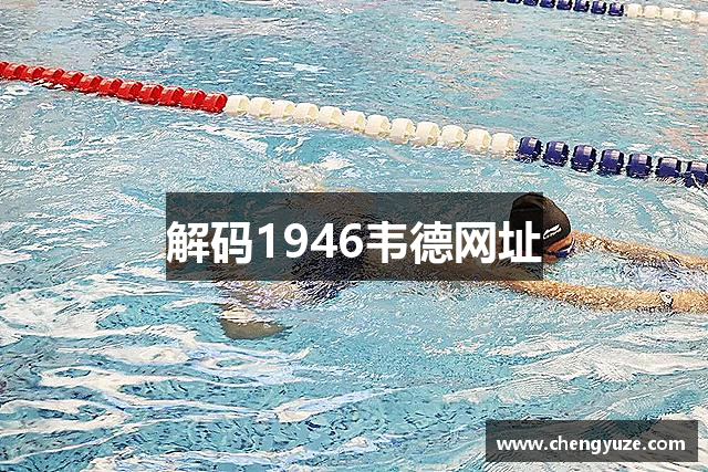 解码1946韦德网址